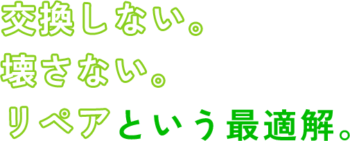交換しない。壊さない。リペアという最適解